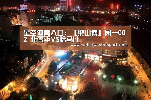 星空体育入口:【梁山博】周一002 北雪平VS哈马比(图1) 星空体育入口