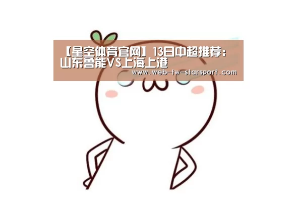 【星空体育官网】13日中超推荐:山东鲁能VS上海上港(图2) 星空体育网址
